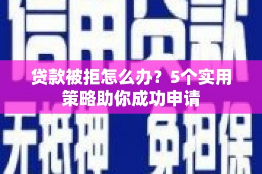 三地门贷款被拒怎么办？5个实用策略助你成功申请
