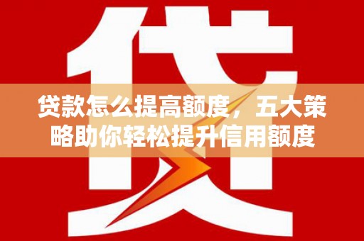 三地门贷款怎么提高额度，五大策略助你轻松提升信用额度