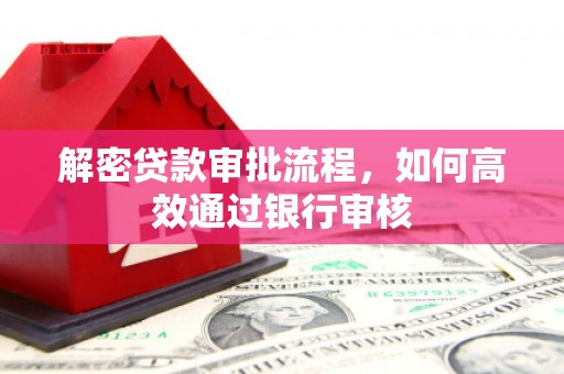三地门解密贷款审批流程，如何高效通过银行审核