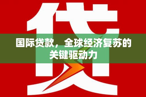 三地门国际贷款，全球经济复苏的关键驱动力