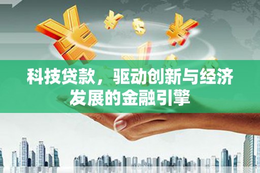 三地门科技贷款，驱动创新与经济发展的金融引擎