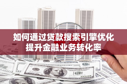 三地门如何通过贷款搜索引擎优化提升金融业务转化率