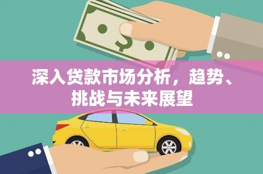 三地门深入贷款市场分析，趋势、挑战与未来展望