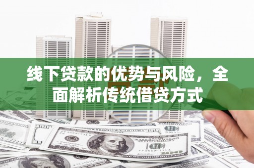 三地门线下贷款的优势与风险，全面解析传统借贷方式