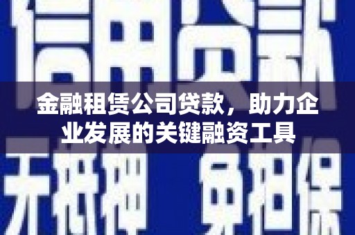 三地门金融租赁公司贷款，助力企业发展的关键融资工具