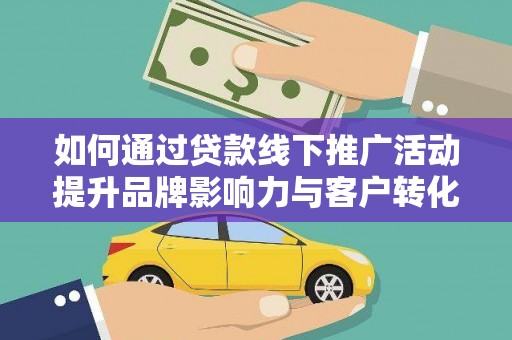 三地门如何通过贷款线下推广活动提升品牌影响力与客户转化率