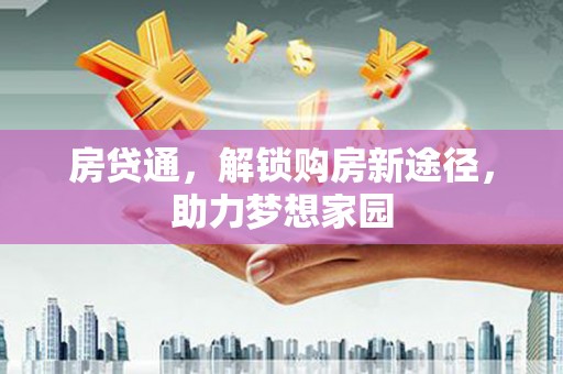 三地门房贷通，解锁购房新途径，助力梦想家园