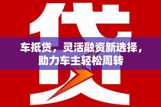 三地门车抵贷，灵活融资新选择，助力车主轻松周转