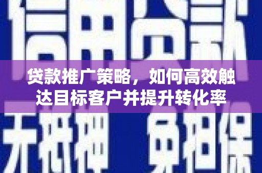 三地门贷款推广策略，如何高效触达目标客户并提升转化率