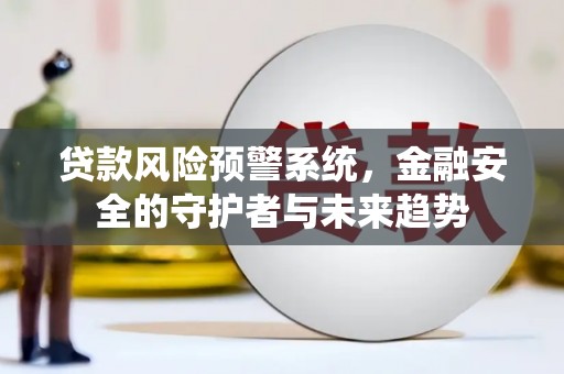 三地门贷款风险预警系统，金融安全的守护者与未来趋势