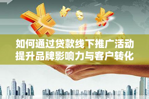 三地门如何通过贷款线下推广活动提升品牌影响力与客户转化率