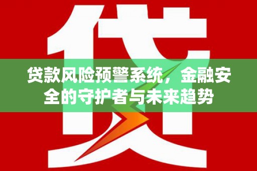 三地门贷款风险预警系统，金融安全的守护者与未来趋势