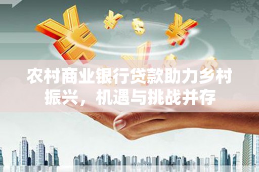 三地门农村商业银行贷款助力乡村振兴，机遇与挑战并存