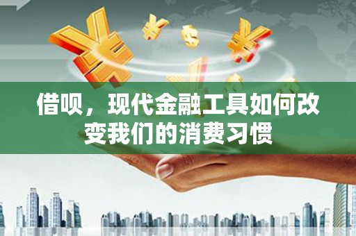 三地门借呗，现代金融工具如何改变我们的消费习惯