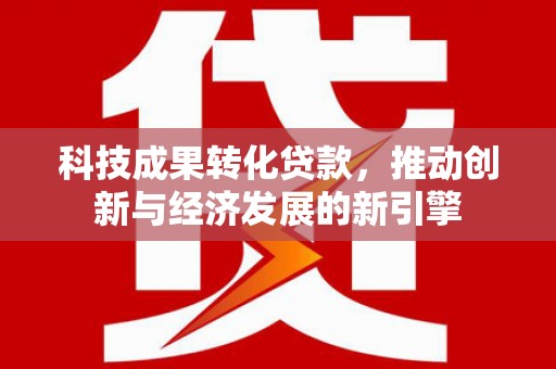 三地门科技成果转化贷款，推动创新与经济发展的新引擎
