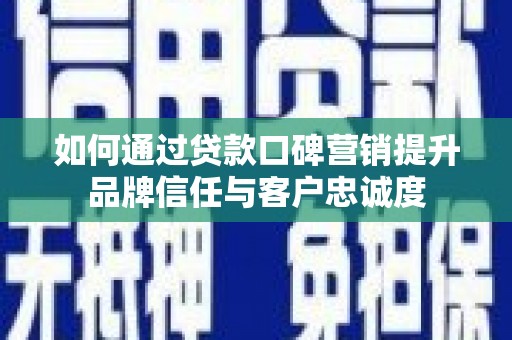 三地门如何通过贷款口碑营销提升品牌信任与客户忠诚度