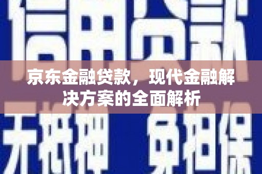 三地门京东金融贷款，现代金融解决方案的全面解析