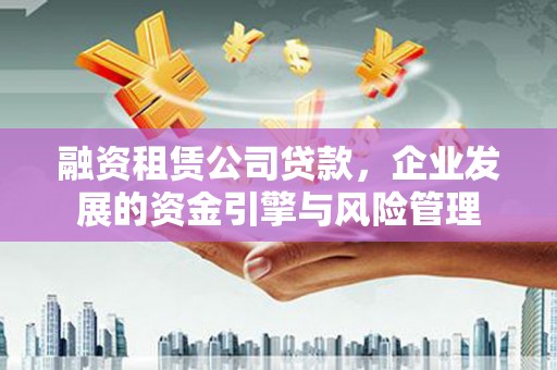 三地门融资租赁公司贷款，企业发展的资金引擎与风险管理
