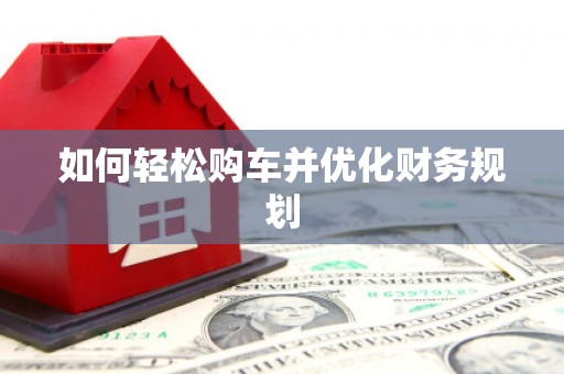 三地门如何轻松购车并优化财务规划