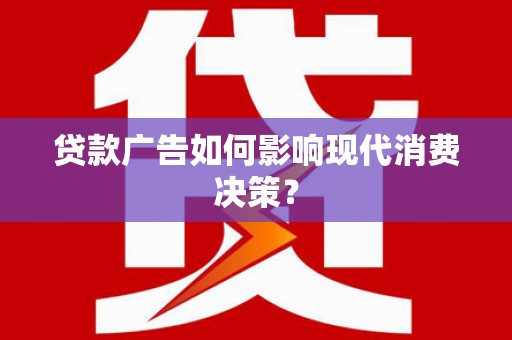 三地门贷款广告如何影响现代消费决策？