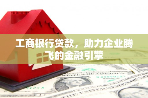 三地门工商银行贷款，助力企业腾飞的金融引擎