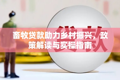 三地门畜牧贷款助力乡村振兴，政策解读与实操指南