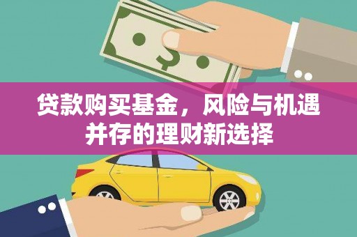 三地门贷款购买基金，风险与机遇并存的理财新选择