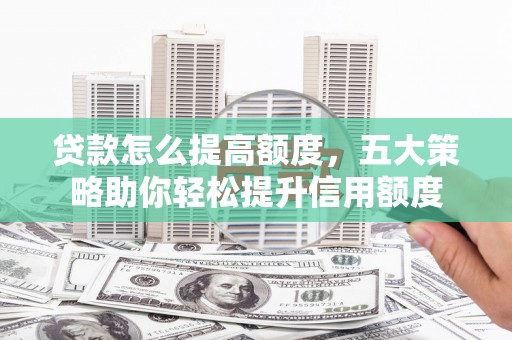 三地门贷款怎么提高额度，五大策略助你轻松提升信用额度