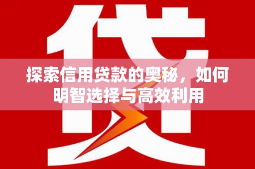 三地门探索信用贷款的奥秘，如何明智选择与高效利用