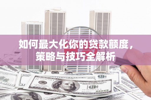 三地门如何最大化你的贷款额度，策略与技巧全解析