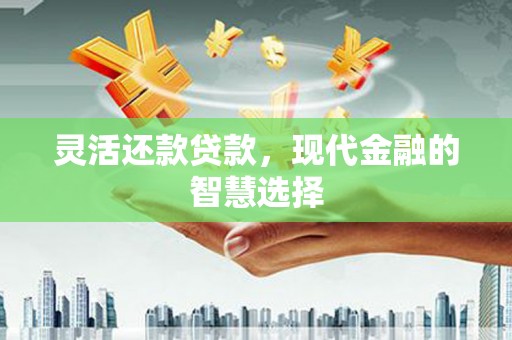 三地门灵活还款贷款，现代金融的智慧选择