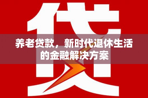 三地门养老贷款，新时代退休生活的金融解决方案