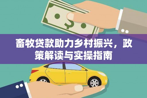 三地门畜牧贷款助力乡村振兴，政策解读与实操指南