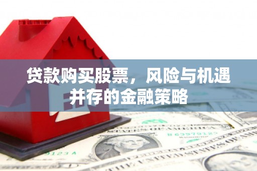 三地门贷款购买股票，风险与机遇并存的金融策略