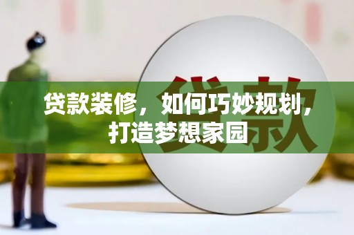 三地门贷款装修，如何巧妙规划，打造梦想家园