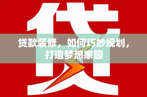 三地门贷款装修，如何巧妙规划，打造梦想家园