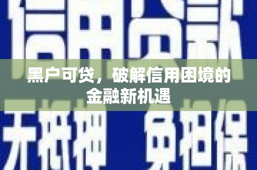 三地门黑户可贷，破解信用困境的金融新机遇