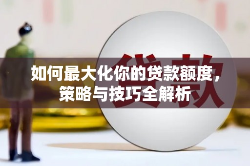 三地门如何最大化你的贷款额度，策略与技巧全解析