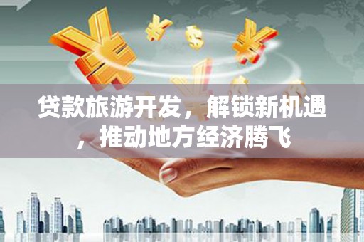 三地门贷款旅游开发，解锁新机遇，推动地方经济腾飞