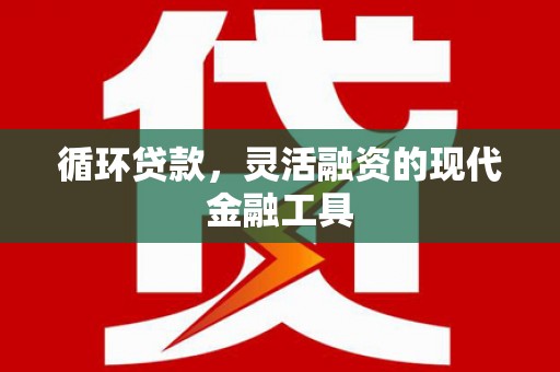 三地门循环贷款，灵活融资的现代金融工具