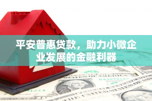 三地门平安普惠贷款，助力小微企业发展的金融利器