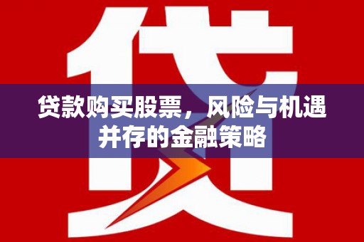 三地门贷款购买股票，风险与机遇并存的金融策略