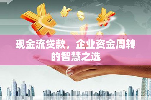 三地门现金流贷款，企业资金周转的智慧之选