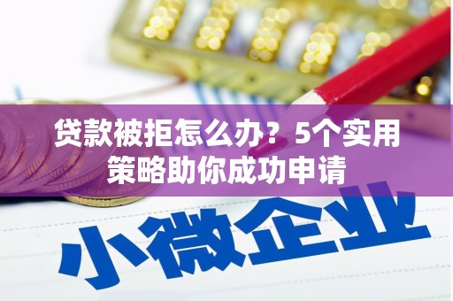 三地门贷款被拒怎么办？5个实用策略助你成功申请
