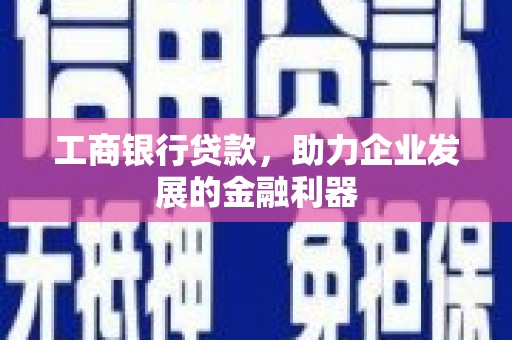 三地门工商银行贷款，助力企业发展的金融利器