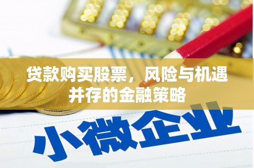 三地门贷款购买股票，风险与机遇并存的金融策略