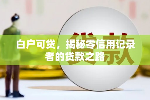 三地门白户可贷，揭秘零信用记录者的贷款之路