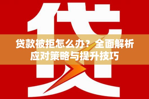 三地门贷款被拒怎么办？全面解析应对策略与提升技巧