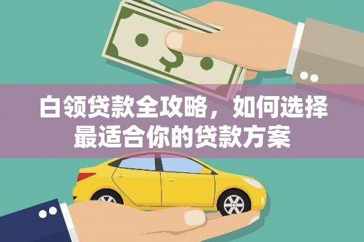 三地门白领贷款全攻略，如何选择最适合你的贷款方案