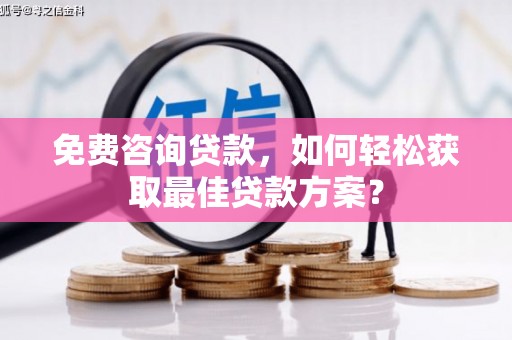 三地门免费咨询贷款，如何轻松获取最佳贷款方案？